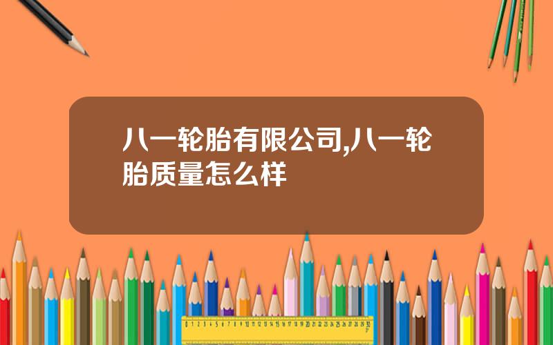 八一轮胎有限公司,八一轮胎质量怎么样