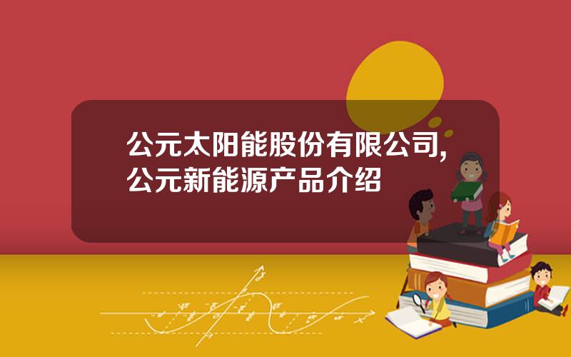 公元太阳能股份有限公司,公元新能源产品介绍