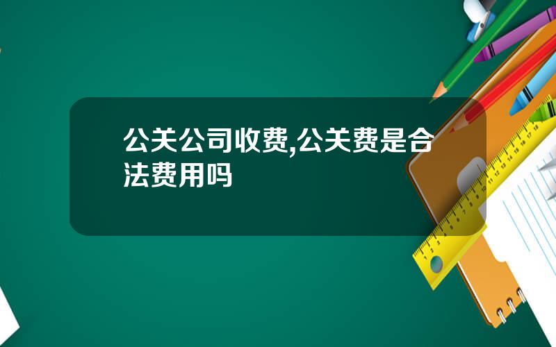 公关公司收费,公关费是合法费用吗