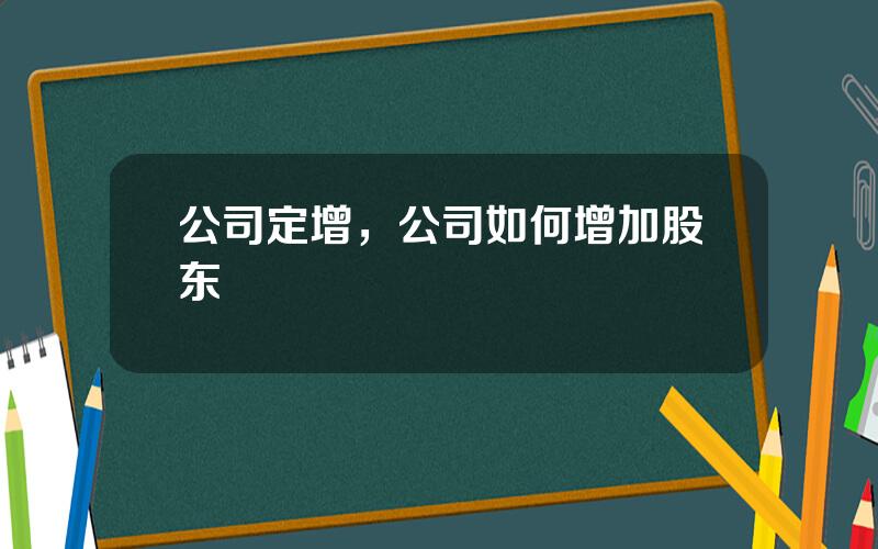 公司定增，公司如何增加股东