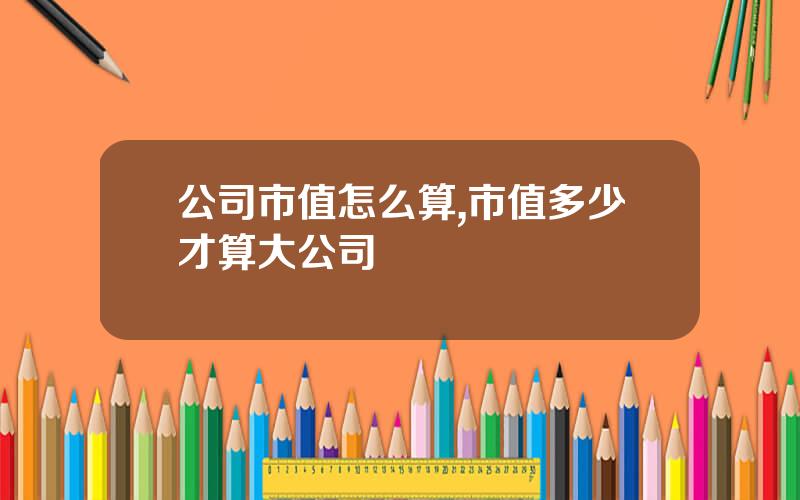 公司市值怎么算,市值多少才算大公司