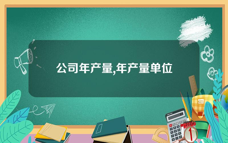 公司年产量,年产量单位