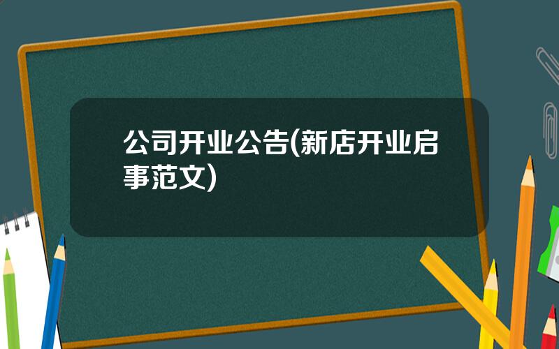 公司开业公告(新店开业启事范文)