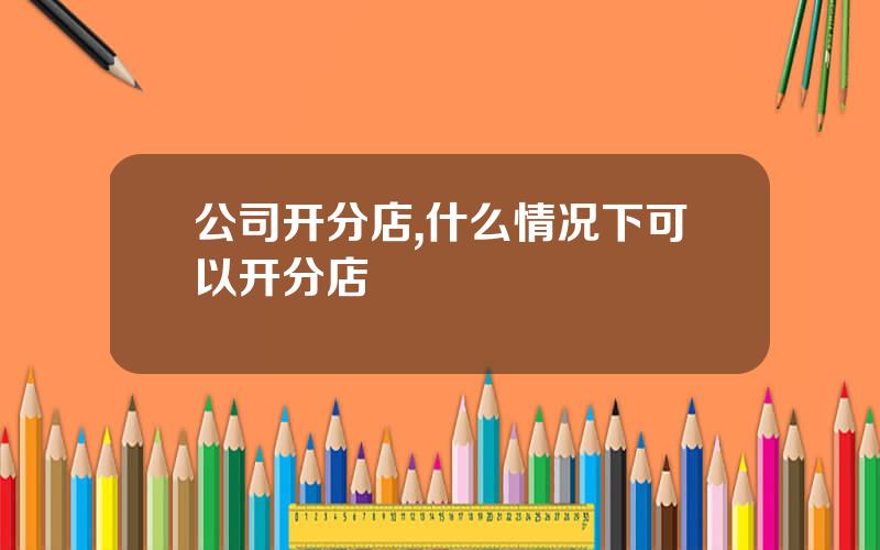 公司开分店,什么情况下可以开分店