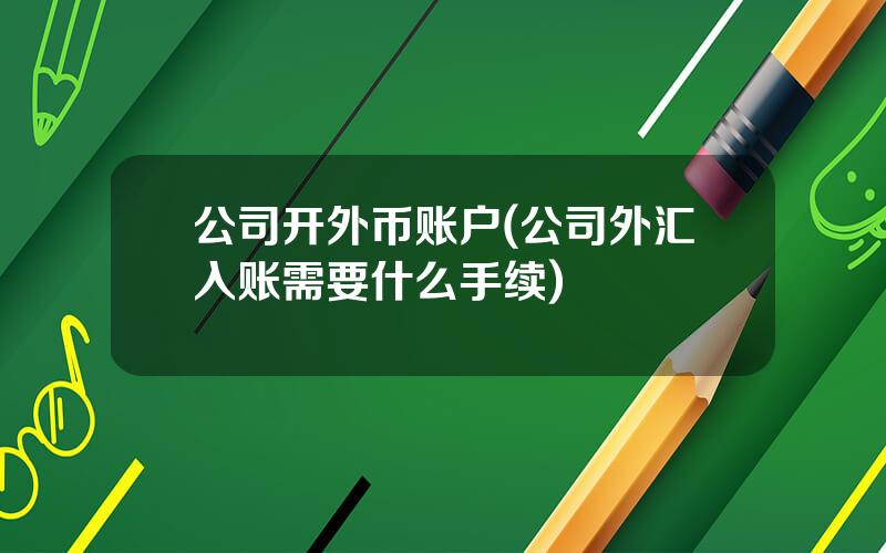 公司开外币账户(公司外汇入账需要什么手续)