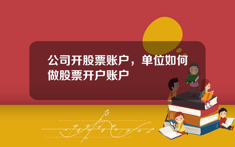 公司开股票账户，单位如何做股票开户账户