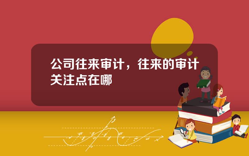 公司往来审计，往来的审计关注点在哪