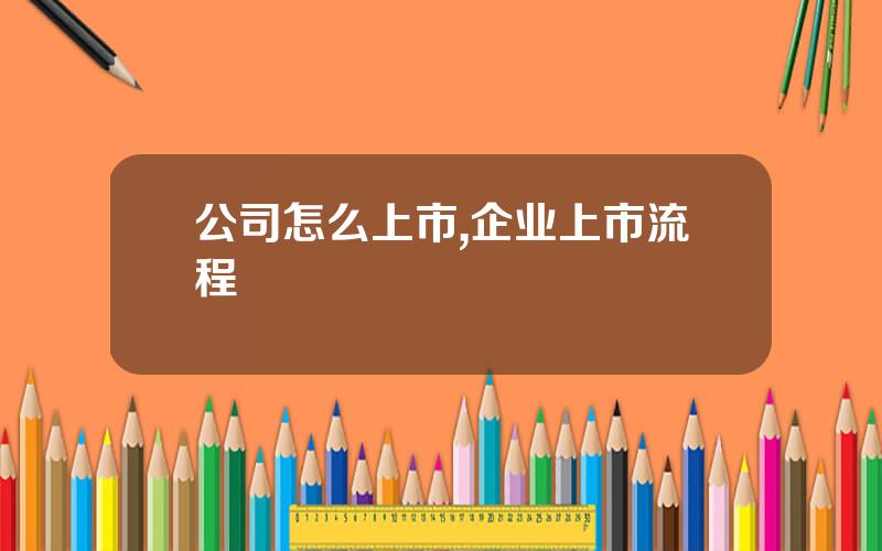 公司怎么上市,企业上市流程
