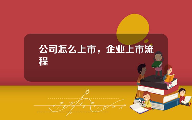 公司怎么上市，企业上市流程