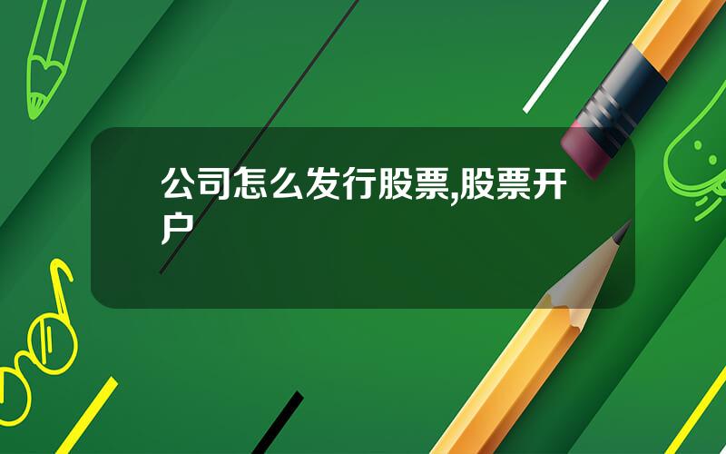 公司怎么发行股票,股票开户