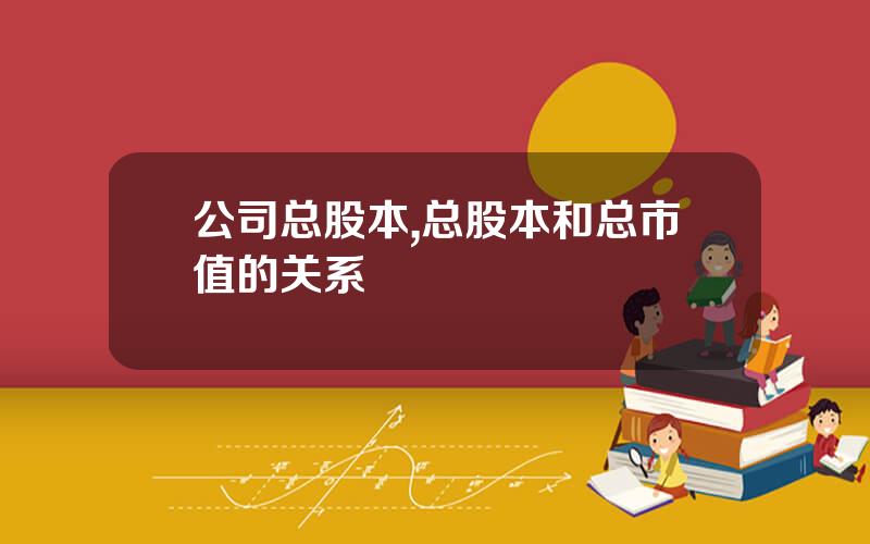 公司总股本,总股本和总市值的关系