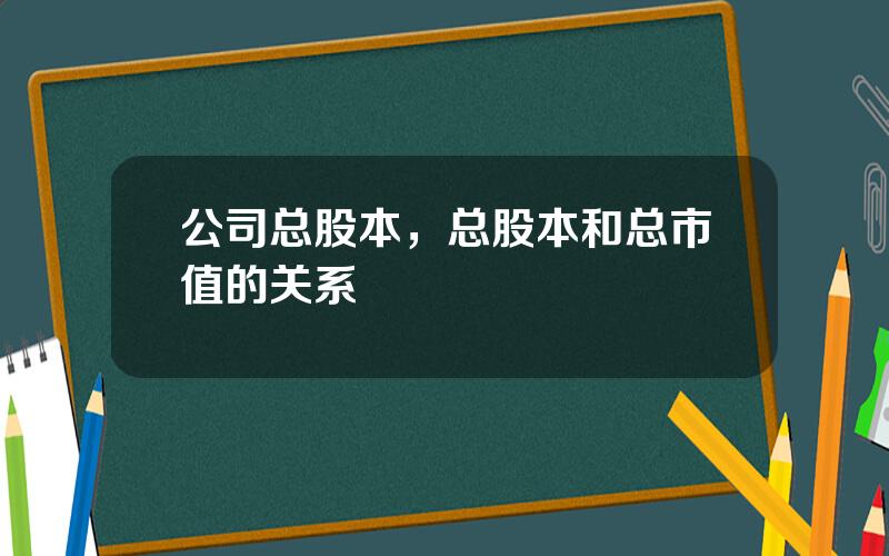 公司总股本，总股本和总市值的关系