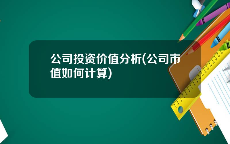公司投资价值分析(公司市值如何计算)