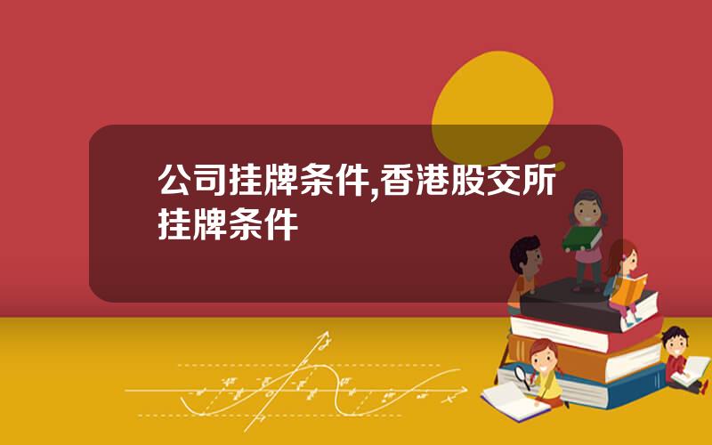 公司挂牌条件,香港股交所挂牌条件