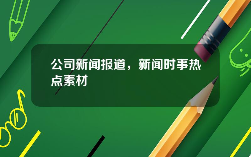 公司新闻报道，新闻时事热点素材