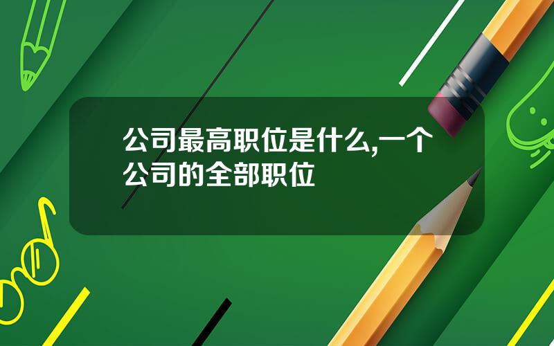 公司最高职位是什么,一个公司的全部职位