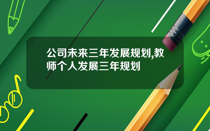公司未来三年发展规划,教师个人发展三年规划
