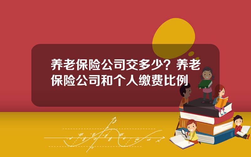 养老保险公司交多少？养老保险公司和个人缴费比例
