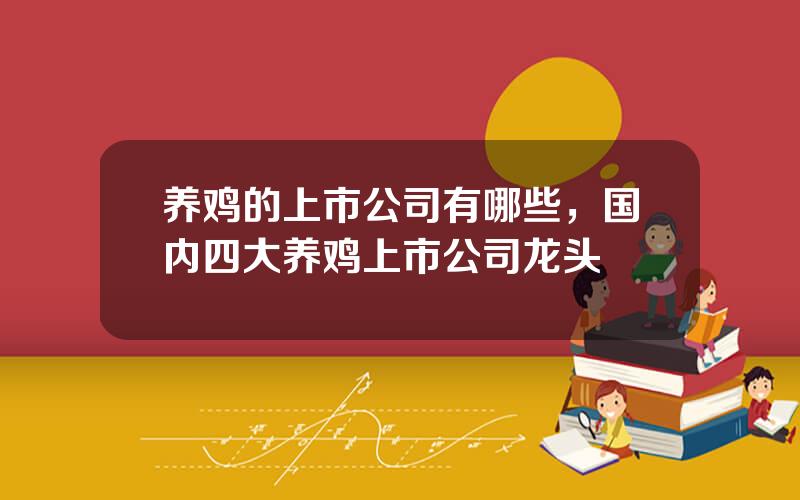 养鸡的上市公司有哪些，国内四大养鸡上市公司龙头