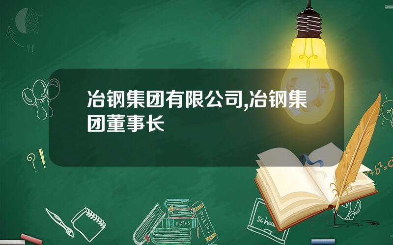 冶钢集团有限公司,冶钢集团董事长