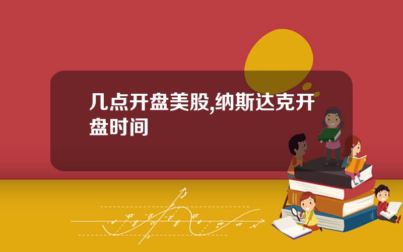 几点开盘美股,纳斯达克开盘时间
