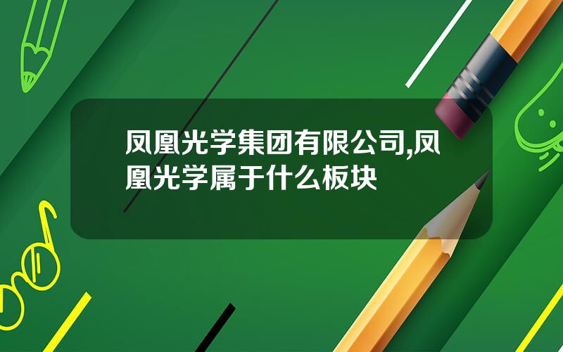 凤凰光学集团有限公司,凤凰光学属于什么板块