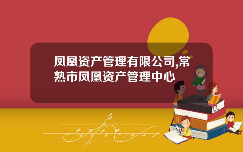 凤凰资产管理有限公司,常熟市凤凰资产管理中心