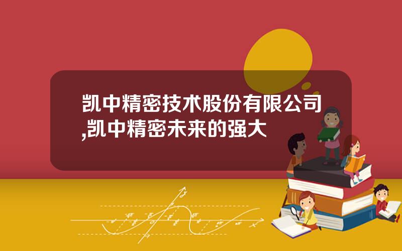 凯中精密技术股份有限公司,凯中精密未来的强大
