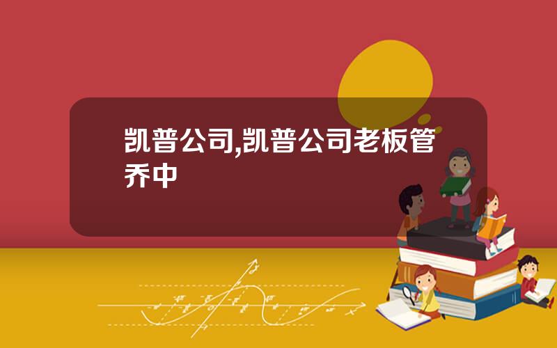 凯普公司,凯普公司老板管乔中