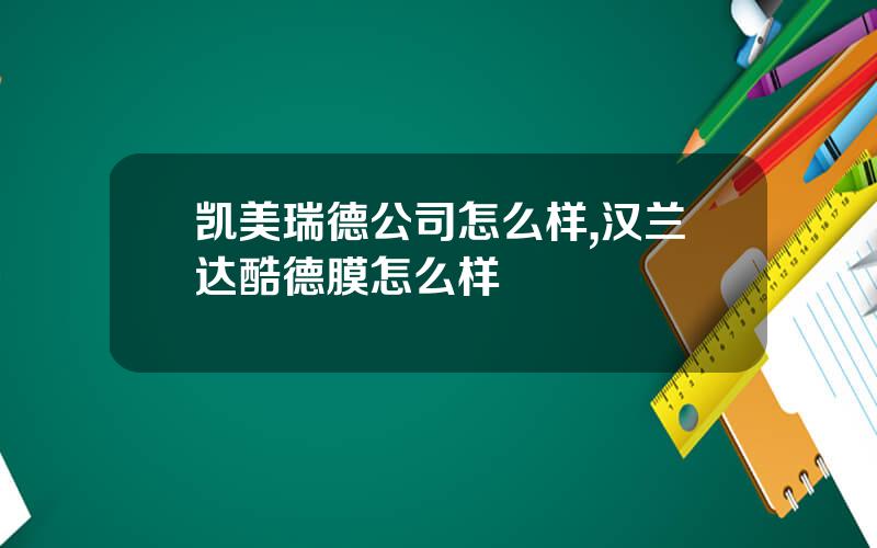 凯美瑞德公司怎么样,汉兰达酷德膜怎么样