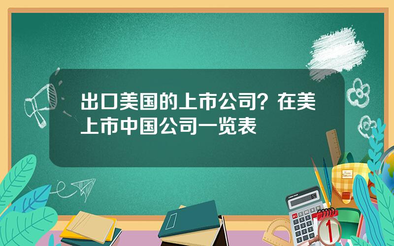 出口美国的上市公司？在美上市中国公司一览表