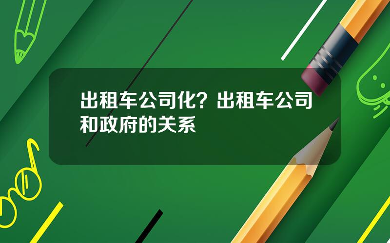 出租车公司化？出租车公司和政府的关系