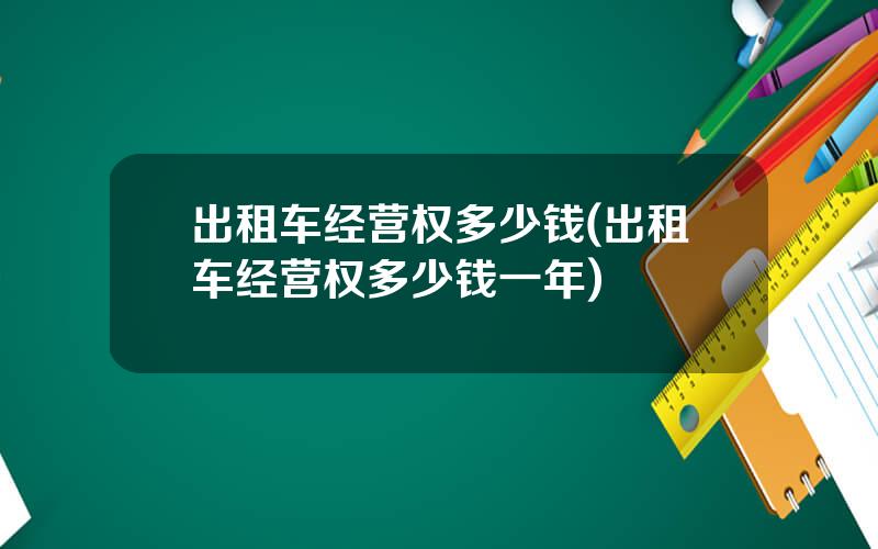 出租车经营权多少钱(出租车经营权多少钱一年)