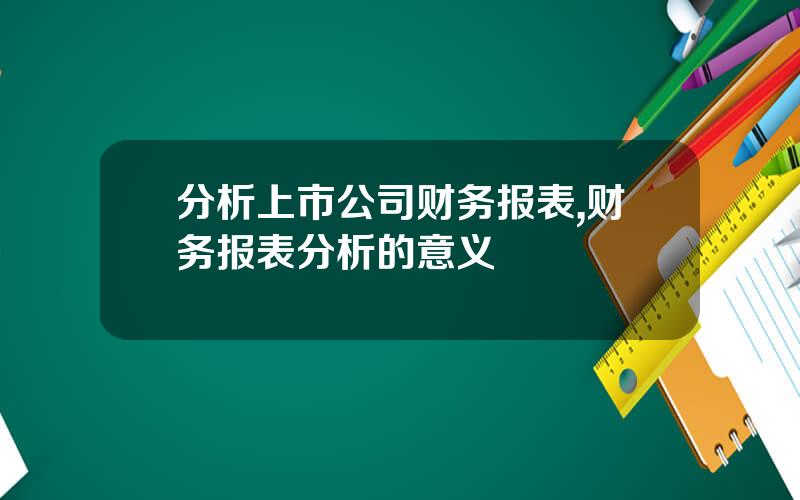 分析上市公司财务报表,财务报表分析的意义