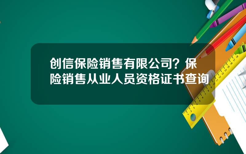 创信保险销售有限公司？保险销售从业人员资格证书查询