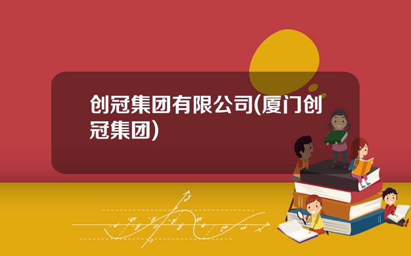 创冠集团有限公司(厦门创冠集团)
