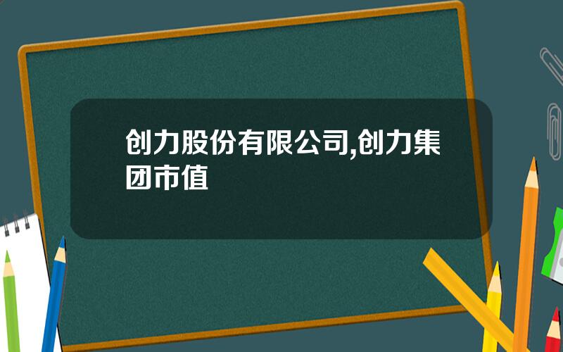创力股份有限公司,创力集团市值