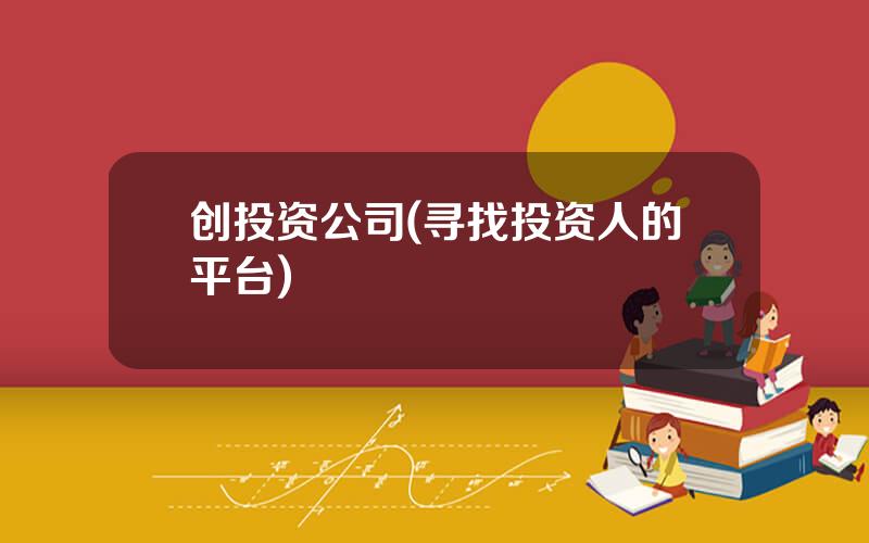 创投资公司(寻找投资人的平台)