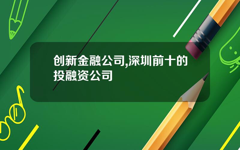 创新金融公司,深圳前十的投融资公司