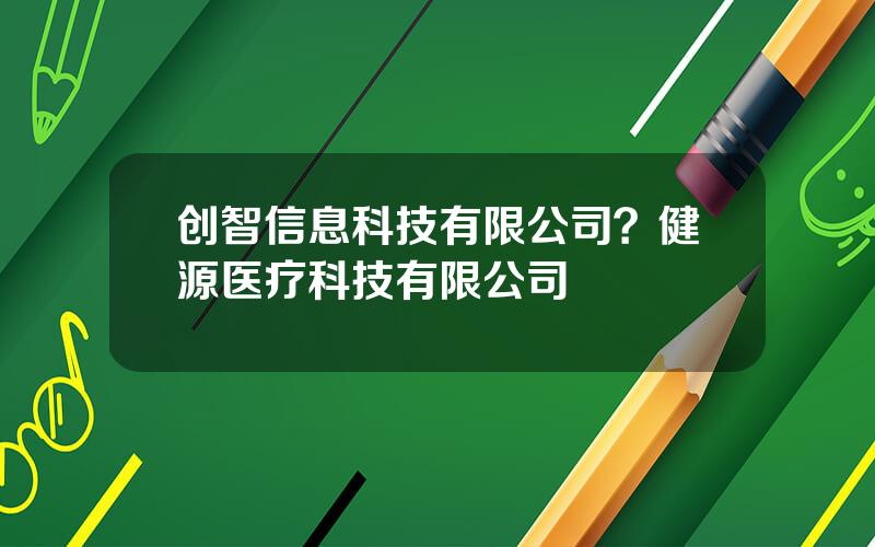 创智信息科技有限公司？健源医疗科技有限公司
