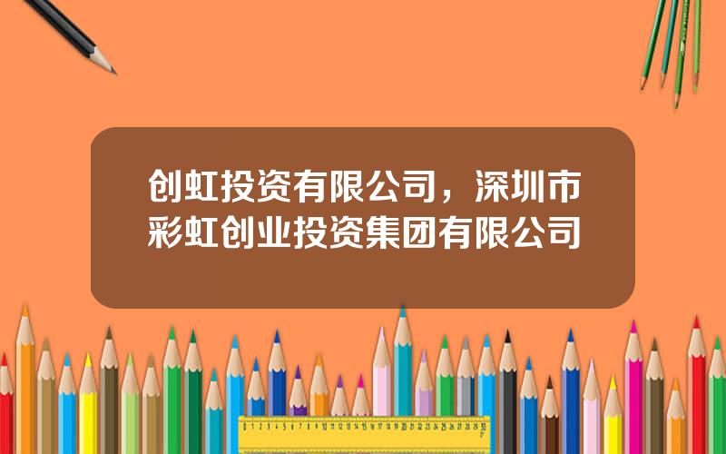 创虹投资有限公司，深圳市彩虹创业投资集团有限公司