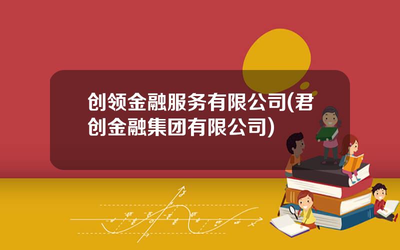 创领金融服务有限公司(君创金融集团有限公司)