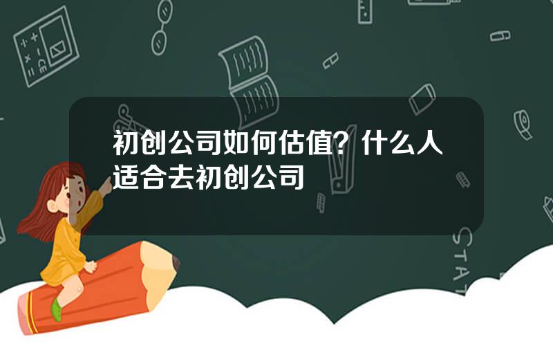 初创公司如何估值？什么人适合去初创公司