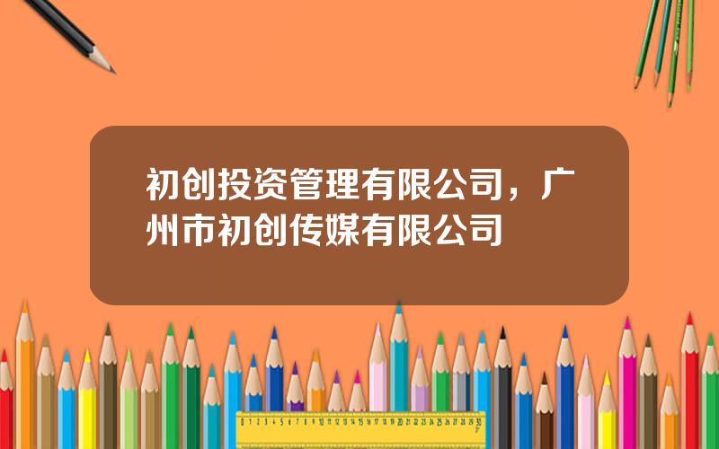 初创投资管理有限公司，广州市初创传媒有限公司