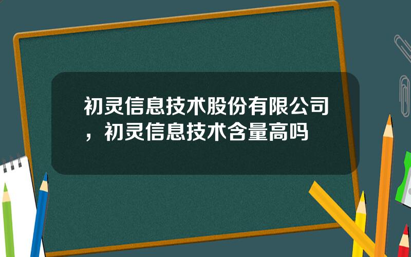 初灵信息技术股份有限公司，初灵信息技术含量高吗