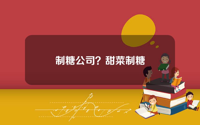 制糖公司？甜菜制糖