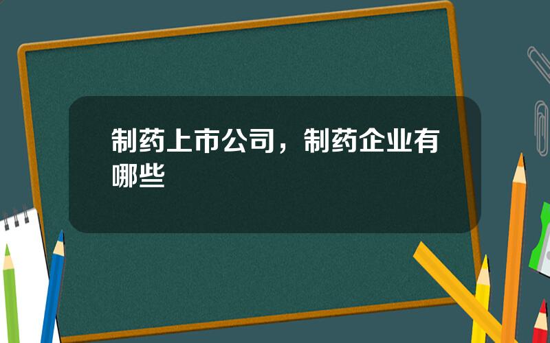 制药上市公司，制药企业有哪些