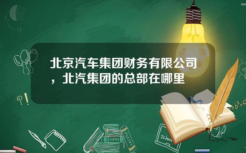北京汽车集团财务有限公司，北汽集团的总部在哪里