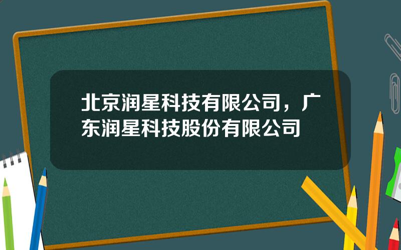 北京润星科技有限公司，广东润星科技股份有限公司