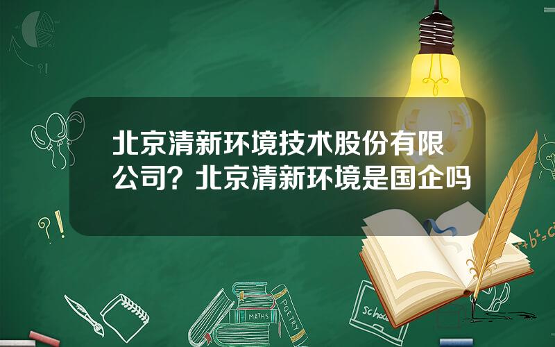 北京清新环境技术股份有限公司？北京清新环境是国企吗